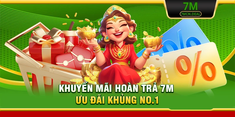 Khuyến Mãi Hoàn Trả 7M - Ưu Đãi Khủng Có Một Không Hai 6 Khuyến Mãi Hoàn Trả 7M - Ưu Đãi Khủng No.1