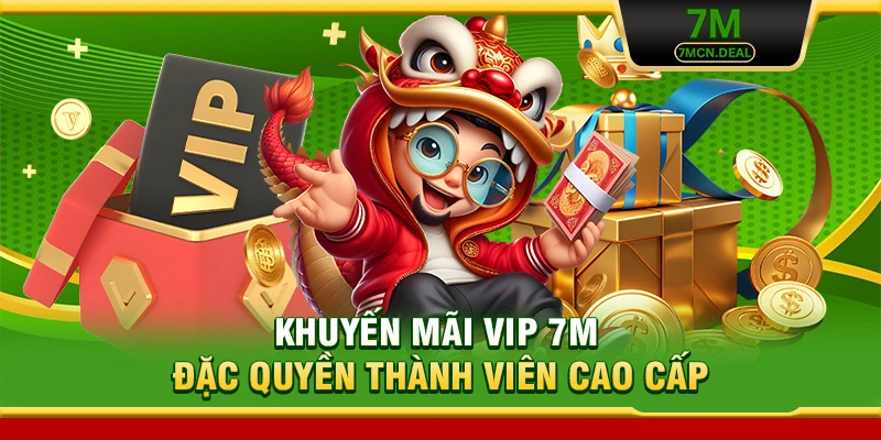 Khuyến Mãi VIP 7M - Đặc Quyền Cho Những Thành Viên Cao Cấp 5 Khuyến Mãi VIP 7M - Đặc Quyền Thành Viên Cao Cấp
