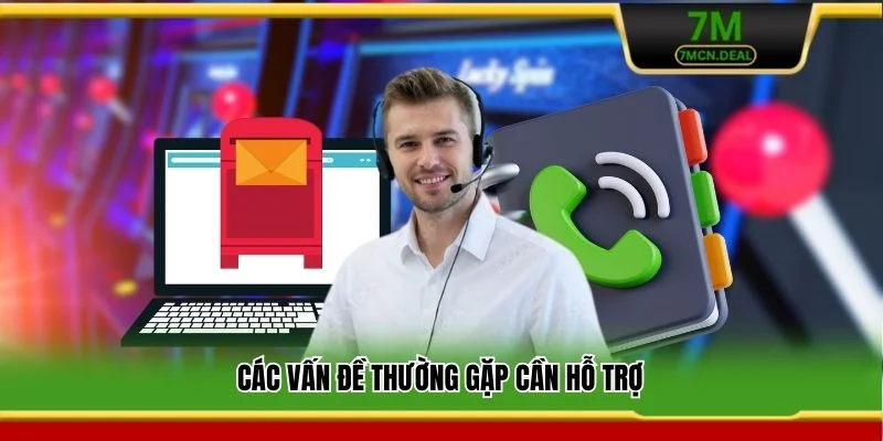 Liên Hệ 7M - Kênh Liên Lạc Và Hỗ Trợ Chuyên Nghiệp 24/7 2 Các vấn đề thường gặp cần hỗ trợ